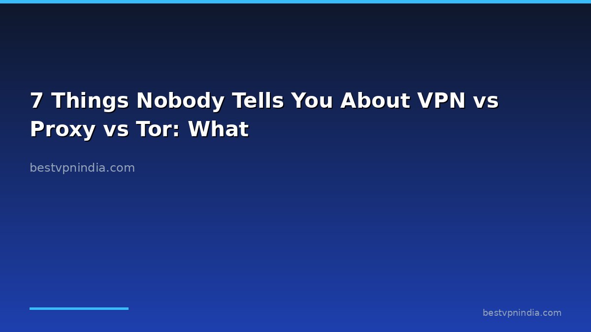 7 Things Nobody Tells You About VPN vs Proxy vs Tor: What